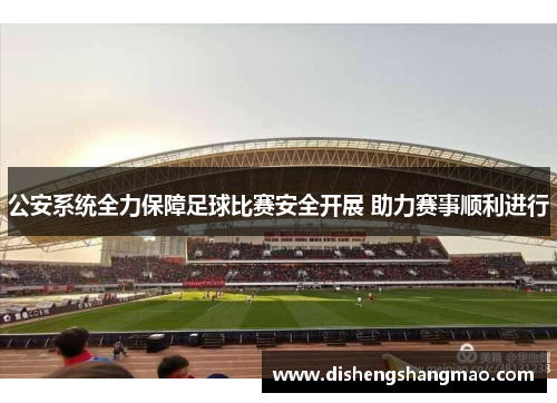 公安系统全力保障足球比赛安全开展 助力赛事顺利进行