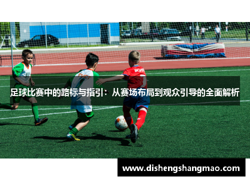 足球比赛中的路标与指引：从赛场布局到观众引导的全面解析