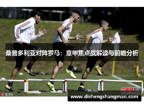 桑普多利亚对阵罗马：意甲焦点战解读与前瞻分析