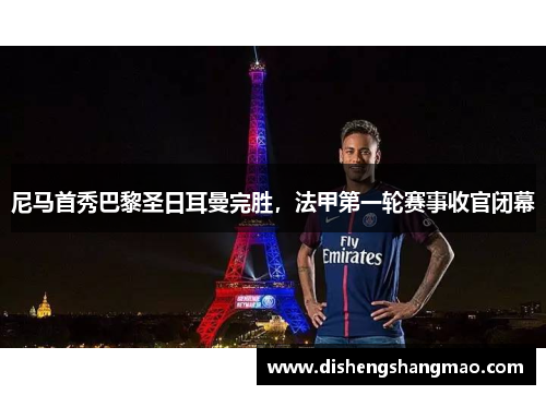 尼马首秀巴黎圣日耳曼完胜，法甲第一轮赛事收官闭幕