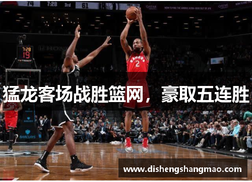 猛龙客场战胜篮网，豪取五连胜