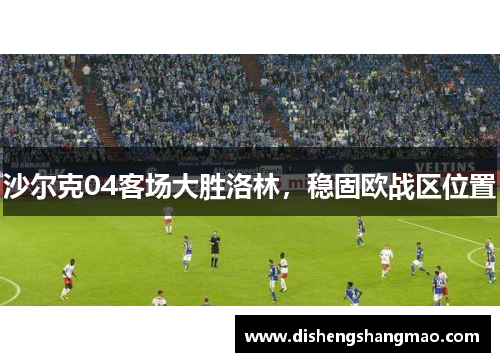 沙尔克04客场大胜洛林，稳固欧战区位置