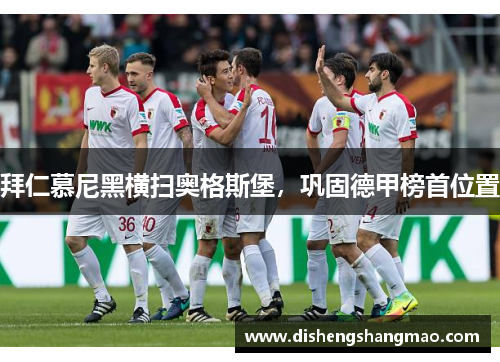 拜仁慕尼黑横扫奥格斯堡，巩固德甲榜首位置