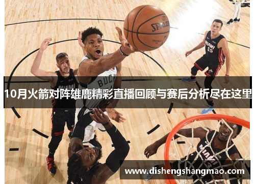 10月火箭对阵雄鹿精彩直播回顾与赛后分析尽在这里