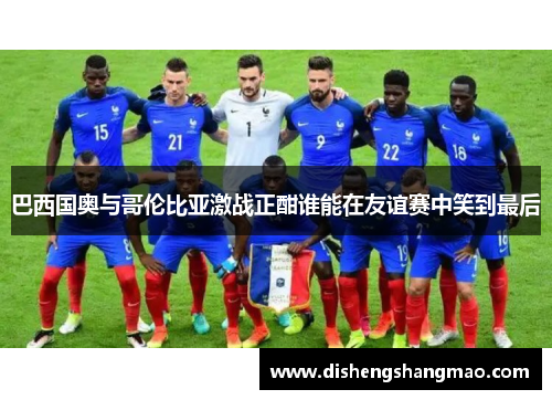巴西国奥与哥伦比亚激战正酣谁能在友谊赛中笑到最后