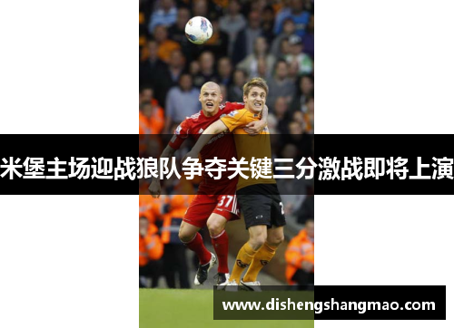 米堡主场迎战狼队争夺关键三分激战即将上演