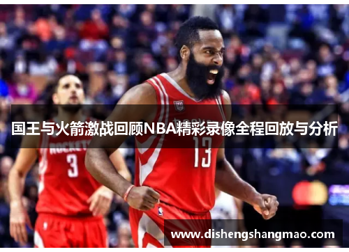 国王与火箭激战回顾NBA精彩录像全程回放与分析