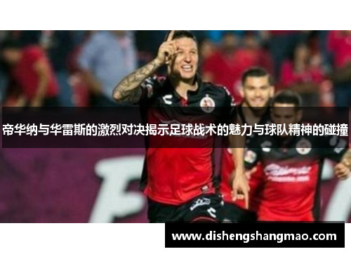 帝华纳与华雷斯的激烈对决揭示足球战术的魅力与球队精神的碰撞