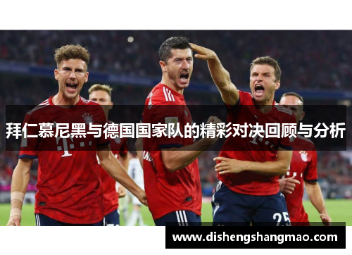 拜仁慕尼黑与德国国家队的精彩对决回顾与分析