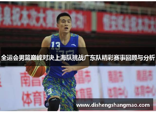 全运会男篮巅峰对决上海队挑战广东队精彩赛事回顾与分析